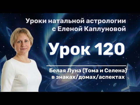 Видео: Урок 120. Белая Луна (Тома и Селена) в знаках\домах\аспектах