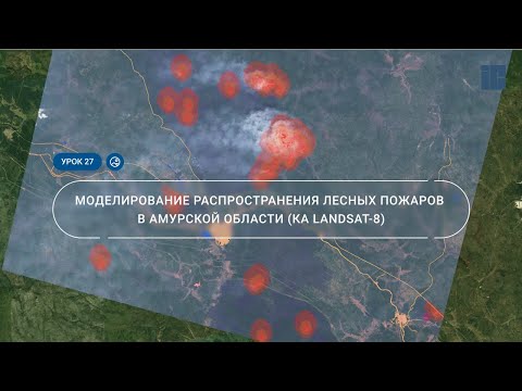 Видео: Урок 27. Моделирование распространения лесных пожаров в Амурской области (снимок Landsat-8)