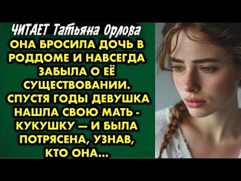 Видео: Читает Татьяна Орлова. Она бросила дочь в роддоме и навсегда забыла о её рождении. Спустя годы…