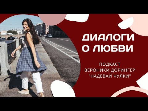 Видео: Диалоги о любви // подкаст Вероники Дорингер "Надевай чулки"