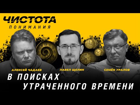 Видео: Чистота понимания: В поисках утраченного времени. Павел Щелин, Алексей Чадаев, Семён Уралов