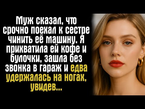 Видео: Муж сказал, что срочно поехал к сестре чинить её машину. Я прихватила ей кофе и булочки, зашла....