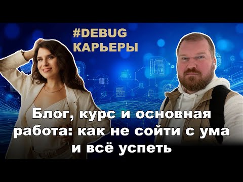Видео: [Debug карьеры] Блог, курс и основная работа: как не сойти с ума и всё успеть
