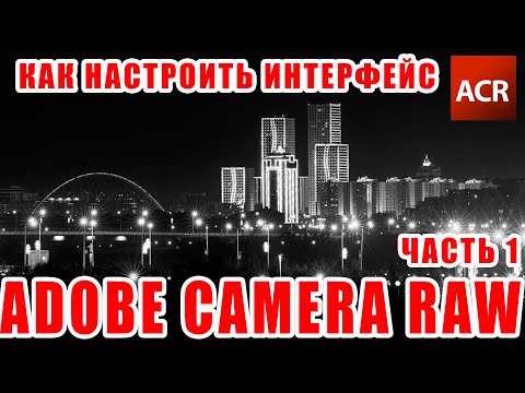 Видео: Как настроить интерфейс Adobe Camera Raw? (Часть1)