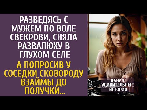 Видео: Разведясь с мужем по воле свекрови, сняла развалюху в глуши… А попросив у соседки сковороду взаймы…