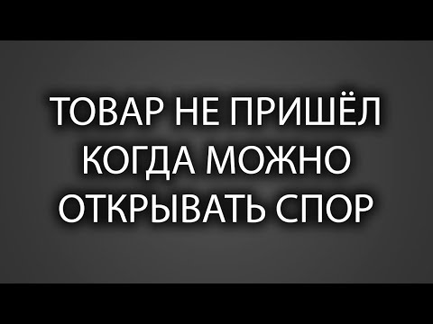 Видео: Когда можно открыть спор, если товар не пришел