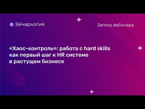 Видео: "Хаос-контроль": работа с hard skills как первый шаг к HR системе в растущем бизнесе