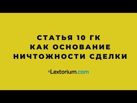 Видео: Статья 10 ГК как основание ничтожности сделки [Лексториум - Андрей Егоров]