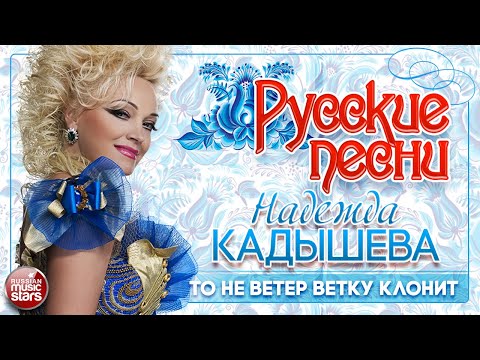 Видео: НАДЕЖДА КАДЫШЕВА ❀ ТО НЕ ВЕТЕР ВЕТКУ КЛОНИТ ❀ ДУШЕВНАЯ РУССКАЯ ПЕСНЯ ❀