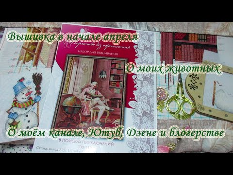 Видео: Вышивка в начале апреля. О моём канале и жизни.