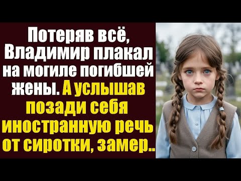 Видео: Потеряв всё, Владимир плакал на могиле погибшей жены. А услышав иностранную речь от сиротки, замер..