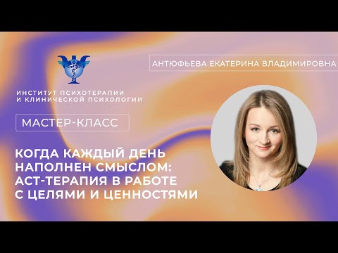 Видео: Мастер-класс «Когда каждый день наполнен смыслом: АСТ-терапия в работе с целями и ценностями»