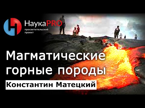 Видео: Магматические горные породы – Константин Матецкий | Лекции по геологии | Научпоп