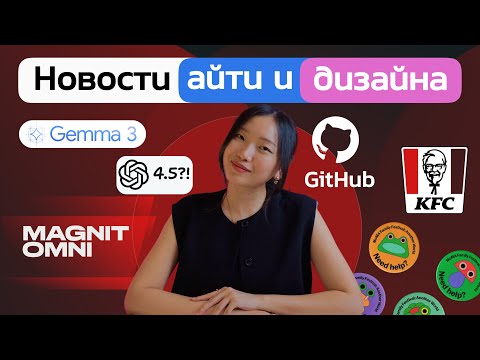 Видео: Новости айти и дизайна. Chat GPT 4,5. Gemma3. Магнит Omni. Реклама KFC.