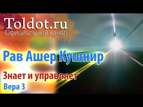 Видео: Рав Ашер Кушнир. Знает и управляет. Вера 3
