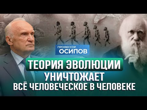 Видео: Теория эволюции уничтожает всё человеческое в человеке / А.И. Осипов