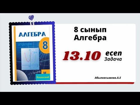 Видео: алгебра 8 сынып 13.10 есеп. Абылкасымова 8 класс 13.10 задача