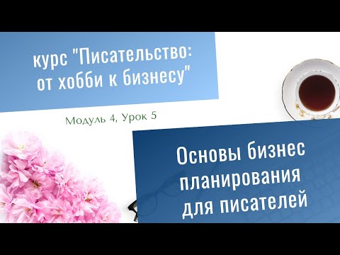 Видео: Основы бизнес планирования для писателей. Модуль 4, Урок 5, курс  "Писательство: от хобби к бизнесу"