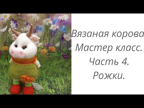 Видео: Вязаная корова. Мастер класс. Часть 4. Рожки.