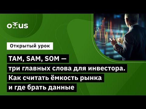 Видео: TAM, SAM, SOM — три главных слова для инвестора. Как считать ёмкость рынка и где брать данные