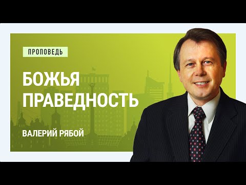 Видео: Божья праведность. Валерий Рябой | Проповеди