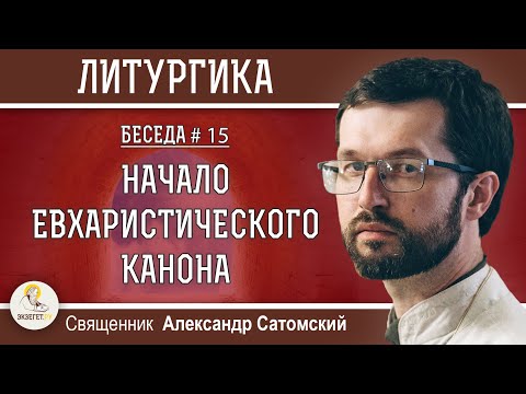 Видео: ЛИТУРГИКА. Начало Евхаристического канона. Священник Александр Сатомский