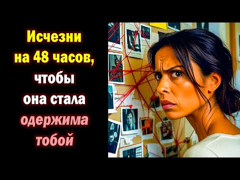 Видео: Исчезни на 48 часов, чтобы она стала одержима тобой Секрет манипуляции, о котором молчат!