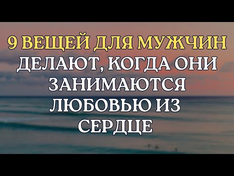 Видео: 9 вещей, которые делают мужчины, когда занимаются любовью от всего сердца