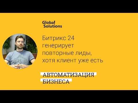 Видео: Почему Битрикс 24 генерирует повторные лиды, хотя клиент уже есть в CRM