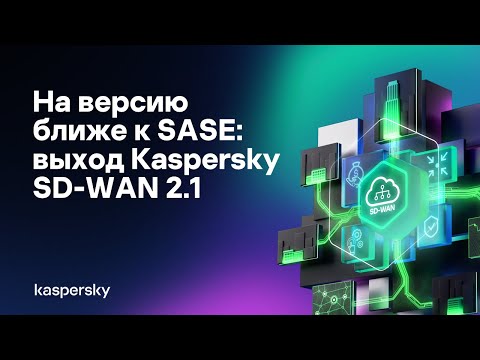 Видео: На версию ближе к SASE: выход Kaspersky SD-WAN 2.1