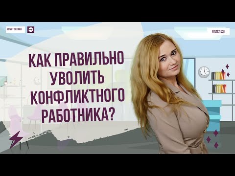 Видео: Как правильно уволить конфликтного работника?