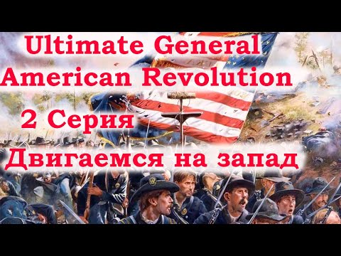 Видео: Ultimate General American Revolution 2 серия. Двигаемся на запад.