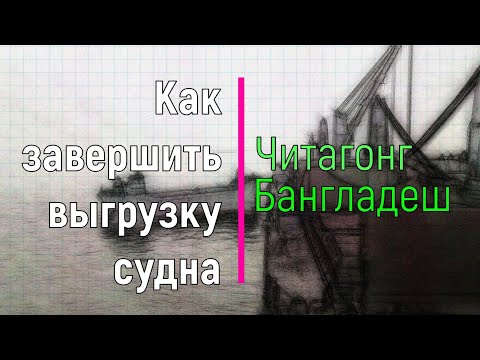 Видео: Как завершить выгрузку судна в Бангладеш   Читагонг. How to unload vessel in Bangladesh