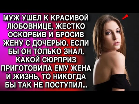 Видео: МУЖ УШЕЛ К КРАСИВОЙ ЛЮБОВНИЦЕ, ЖЕСТКО ОСКОРБИВ И БРОСИВ ЖЕНУ С ДОЧЕРЬЮ. ЕСЛИ БЫ ОН ТОЛЬКО ЗНАЛ