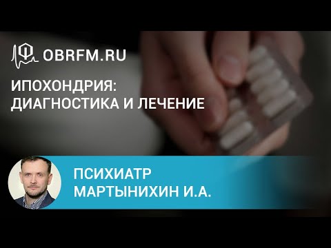 Видео: Психиатр Мартынихин И.А.:  Ипохондрия: диагностика и лечение