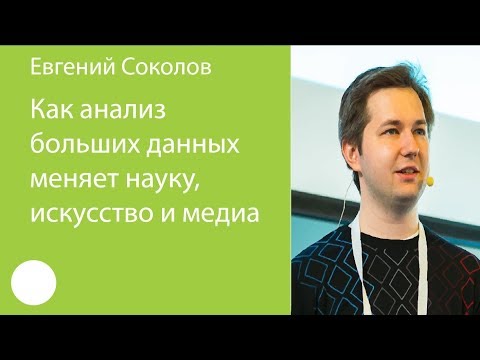 Видео: 041. Как анализ больших данных меняет науку, искусство и медиа — Евгений Соколов