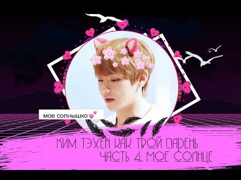 Видео: Ким Тэхен как твой парень. (Часть 4. Мое солнце)