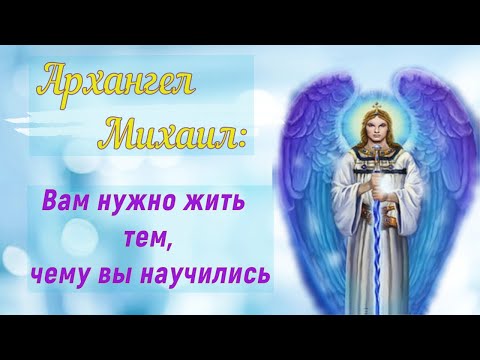 Видео: Архангел Михаил - Вам нужно жить тем, чему вы научились