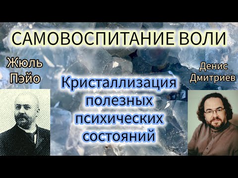 Видео: САМОВОСПИТАНИЕ ВОЛИ N 3/КРИСТАЛЛИЗАЦИЯ ПОЛЕЗНЫХ ПСИХИЧЕСКИХ СОСТОЯНИЙ/ЖЮЛЬ ПЭЙО И ДЕНИС ДМИТРИЕВ