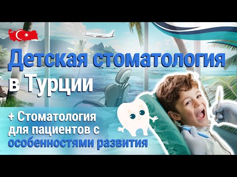 Видео: Детская стоматология в Турции и стоматология для пациентов с особенностями развития.