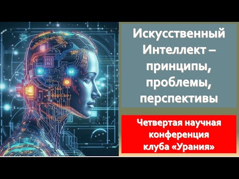 Видео: Четвертая конференция клуба "Урания" - «Искусственный интеллект — принципы, проблемы, перспективы»