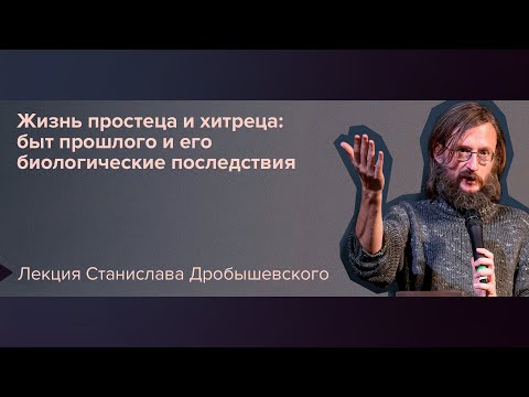 Видео: Станислав Дробышевский: Жизнь простеца и хитреца: быт прошлого и его биологические последствия