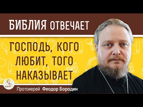 Видео: ГОСПОДЬ, КОГО ЛЮБИТ, ТОГО НАКАЗЫВАЕТ.  Протоиерей Феодор Бородин