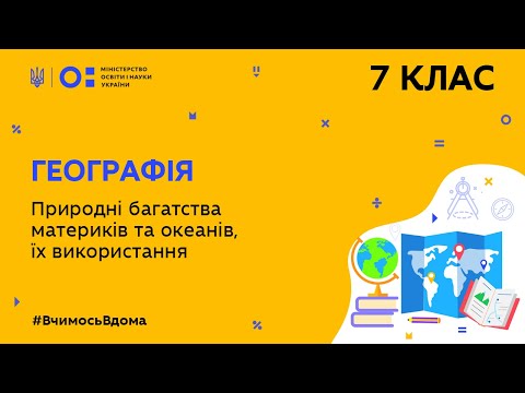 Видео: 7 клас. Географія. Природні багатства материків та океанів, їх використання  (Тиж.10:СР)