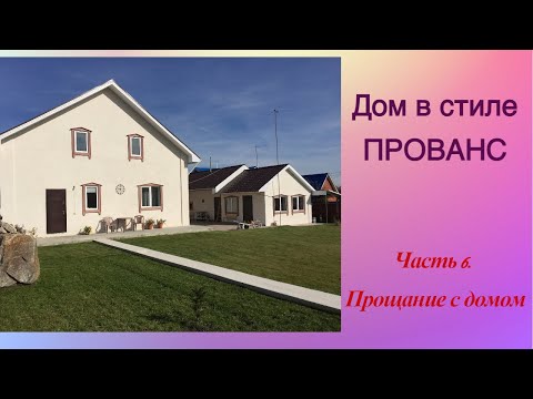 Видео: Дом в стиле прованс.  Часть 6.  Прощание с домом