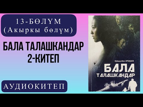 Видео: Кубанычбек Аркабаевдин "Бала талашкандар" романы (Акыркы бөлүм) / 2-китеп /13-бөлүм.