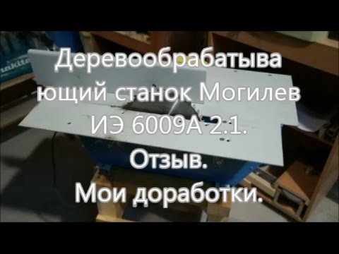 Видео: Деревообрабатывающий станок Могилев ИЭ 6009А 2.1. Отзыв. Мои доработки.