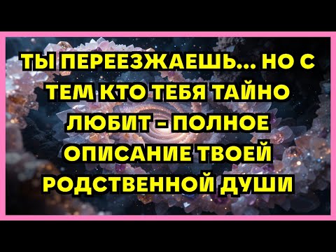 Видео: ТЫ ПЕРЕЕЗЖАЕШЬ... НО С ТЕМ КТО ТЕБЯ ТАЙНО ЛЮБИТ - ПОЛНОЕ ОПИСАНИЕ ТВОЕЙ РОДСТВЕННОЙ ДУШИ