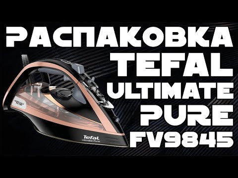 Видео: Распаковка Утюга TEFAL ULTIMATE PURE FV9845E0 из Rozetka