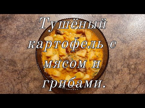 Видео: Тушёный картофель с мясом и грибами.